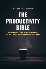Title: The Productivity Bible: Essential Time Management Secrets from Bestselling Books, Author: Miranda Stanton