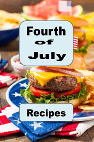Title: Fourth of July Recipes: A Cookbook to Celebrate America's Independence Day, Author: Katy Lyons