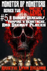Title: Monster of Monsters: Series Two Mortem's Level 1 #5 A Hungry Werewolf, Vampire's Heartache, And Secret Places, Author: Kristie Lynn Higgins