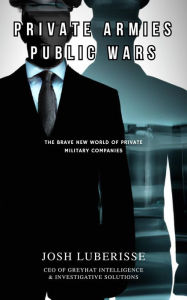 Title: Private Armies, Public Wars: The Brave New World of Private Military Companies, Author: Josh Luberisse
