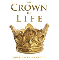Title: THE KINGDOM SERIES: The Crown of Life, Author: John David Harwood