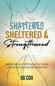 Title: Shattered, Sheltered & Strengthened, Author: GG Cox
