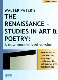 Title: WALTER PATER'S THE RENAISSANCE STUDIES IN ART & POETRY: A NEW MODERNIZED VERSION, Author: Industrial Systems Research
