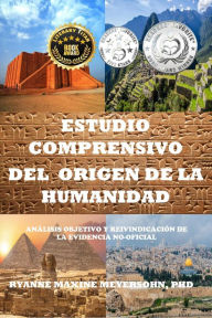 Title: Estudio Comprensivo del Origen de la Humanidad: Análisis objetivo y reivindicación de la evidencia no oficial, Author: Ryanne Maxine Meyersohn