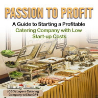 Title: Passion to Profit: A Guide to Starting a Profitable Catering Company with Low Start-Up Cost, Author: Ramsey Thurston