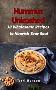 Title: Hummus Unleashed: 30 Wholesome Recipes to Nourish Your Soul, Author: Terri Henson