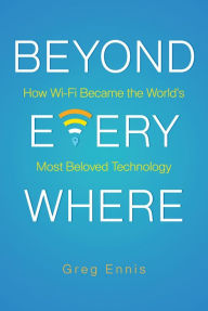 Title: Beyond Everywhere: How Wi-Fi Became the World's Most Beloved Technology, Author: Greg Ennis