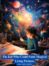 Title: The kid who could paint magical living pictures, Author: Aqeel Ahmed
