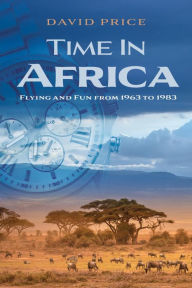 Title: Time in Africa: Flying and Fun from 1963 to 1983, Author: David Price