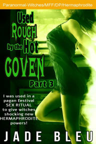 Title: Used Rough by the Hot Coven Part 3 (FFM Erotica, Paranormal, Witch Erotica, Multipartner), Author: Jade Bleu