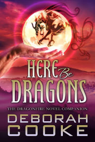 Title: Here Be Dragons: The Dragonfire Novels Companion, Author: Deborah Cooke