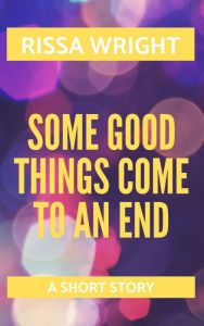 Title: Some Good Things Come To An End, Author: Rissa Wright