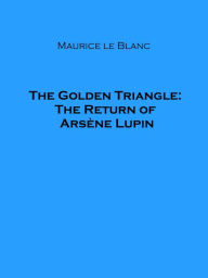 Title: The Golden Triangle: The Return of Arsene Lupin, Author: Maurice Leblanc