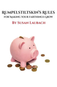 Title: Rumpelstiltskin's Rules for Making Your Farthings Grow, Author: Susan Laubach