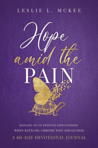 Title: Hope Amid the Pain: Hanging On to Positive Expectations When Battling Chronic Pain and Illness, A 60-Day Devotional Jour, Author: Leslie L. McKee