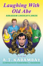 LAUGHING WITH OLD ABE: ABRAHAM LINCOLN'S JOKES
