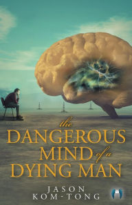 Title: The Dangerous Mind of a Dying Man, Author: Jason Kom-Tong