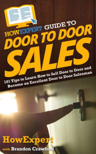 Title: HowExpert Guide to Door to Door Sales: 101 Tips to Learn How to Sell Door to Door and Become an Excellent Door to Door Salesman, Author: HowExpert