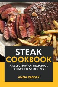 Title: Steak Cookbook: A Selection of Delicious & Easy Steak Recipes, Author: Anna Ramsey