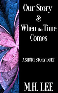 Title: Our Story & When the Time Comes: A Short Story Duet, Author: M. H. Lee