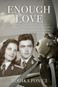 Title: Enough Love: Essays of Resilience and Triumph from a Female Romanian Air Force Pilot, Author: Rodika Ponici