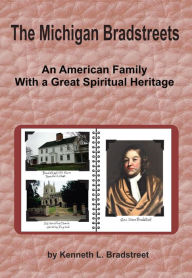Title: The Michigan Bradstreets: An American Family With a Great Spiritual Heritage, Author: Kenneth Bradstreet