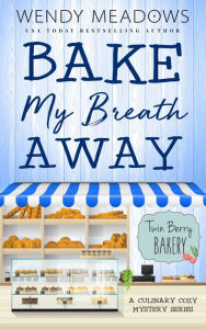 Title: Bake My Breath Away: A Culinary Cozy Mystery Series, Author: Wendy Meadows
