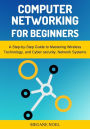 Computer Networking for Beginners: A Step-by-Step Guide to Mastering Wireless Technology, and Cyber security, Network Systems