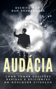 Title: Audacia: Como Tomar Decisoes Rapidas e Eficientes em Qualquer Situacao, Author: Dan Desmarques