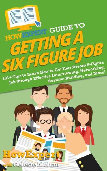 HowExpert Guide to Getting a Six Figure Job: 101+ Tips to Learn How to Get Your Dream 6-Figure Job through Effective Interviewing, Networking, Resume Building, &More