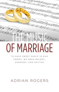 Title: The Music of Marriage: To Have Sweet Music In Our Homes, We Need Melody, Harmony, and Rhythm, Author: Adrian Rogers