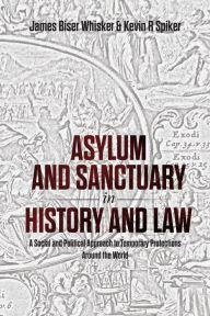 Title: Asylum and Sanctuary in History and Law: A Social and Political Approach to Temporary Protections Around the World, Author: James Biser Whisker