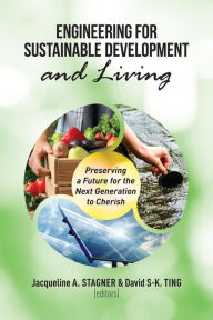 Title: Engineering for Sustainable Development and Living: Preserving a Future for the Next Generation to Cherish, Author: Jacqueline A. Stagner