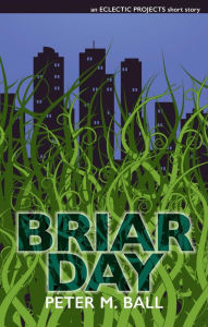 Title: Briar Day: An Eclectic Projects Short Story, Author: Peter M. Ball