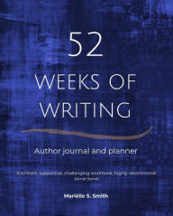 Title: 52 Weeks of Writing Author Journal and Planner, Vol. III: Get out of your own way and become the writer you're meant to be, Author: Marielle S. Smith