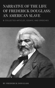 Title: Narrative of the Life of Frederick Douglass: An American Slave & Collected Articles, Essays, and Speeches, Author: Frederick Douglass