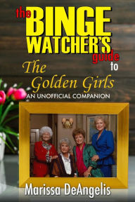 Title: The Binge Watcher's Guide to The Golden Girls: An Unofficial Guide, Author: Marissa DeAngelis