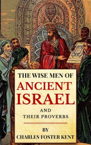 Title: The Wise Men Of Ancient Israel And Their Proverbs, Author: Charles Foster Kent