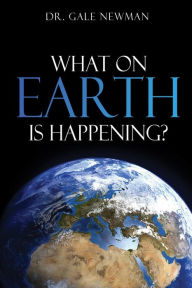 Title: What On Earth Is Happening?, Author: Dr. Gale Newman