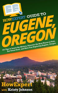Title: HowExpert Guide to Eugene, Oregon: 101 Tips to Learn the History, Discover the Best Places to Visit, Eat Great Food, and Have Fun Exploring Eugene, Oregon, Author: HowExpert