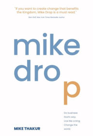 Title: Mike Drop: Do Business God's Way. Live Like a King. Change the World, Author: Mike Thakur