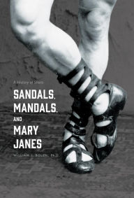 Title: Sandals, Mandals, and Mary Janes: A History of Shoes, Author: William J Bolen