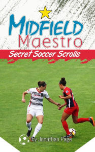 Title: MIDFIELD MAESTRO: A YA Sports Adventure that Teaches Kids Teamwork, Friendship and Real-Life Soccer IQ and Skills (Secret Soccer Scrolls), Author: Jonothan Page