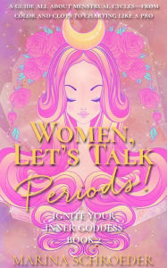 Title: Women, Let's Talk Periods!: A guide all about menstrual cyclesfrom color and clots to charting like a pro, Author: Marina Schroeder