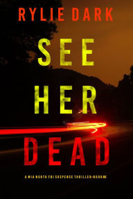 Title: See Her Dead (A Mia North FBI Suspense ThrillerBook Six), Author: Rylie Dark