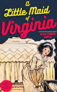 Title: A Little Maid Of Virginia, Author: Alice Turner Curtis