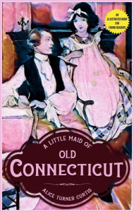 Title: A Little Maid of Old Connecticut, Author: Alice Turner Curtis