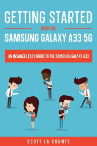 Title: Getting Started With the Samsung Galaxy A33 5G: The Insanely Easy Guide to the Samsung Galaxy A33, Author: Scott La Counte