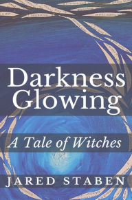 Title: Darkness Glowing: A Tale of Witches, Author: Jared Staben