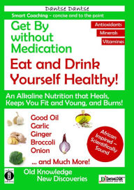 Title: Get by without Medication: Eat and Drink Yourself Healthy! Alkaline Nutrition that Heals, Keeps Fit and Young, and Burns: Good Oil, Garlic, Ginger, Broccoli, Onion and Much More!, Author: Guy Dantse Dantse